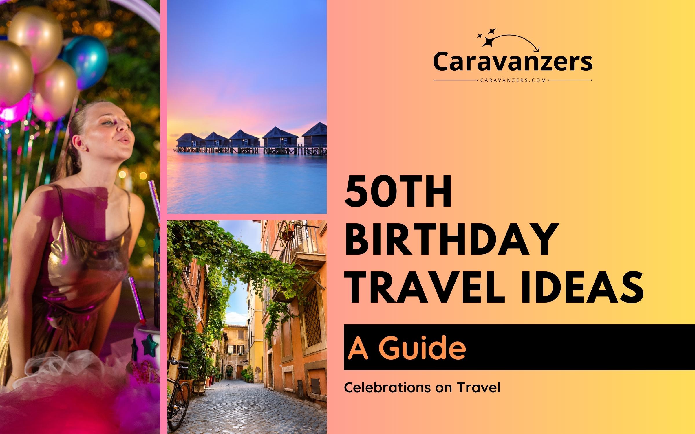 50th Birthday Travel Ideas You Can Start Planning Right Now - Caravanzers