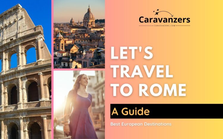 Rome Travel - Ultimate Guide to This Beautiful Italian Destination - Caravanzers